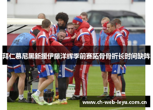 拜仁慕尼黑新援伊藤洋辉季前赛跖骨骨折长时间缺阵 拜仁慕尼黑新援伊藤洋辉季前赛跖骨骨折长时间缺阵