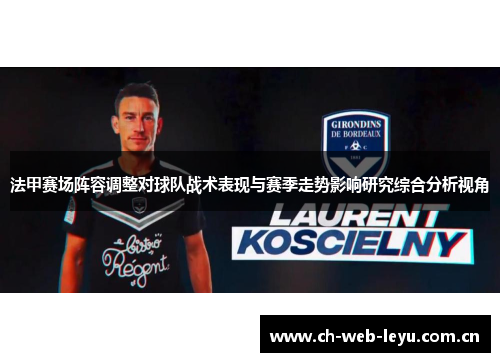 法甲赛场阵容调整对球队战术表现与赛季走势影响研究综合分析视角 法甲赛场阵容调整对球队战术表现与赛季走势影响研究综合分析视角
